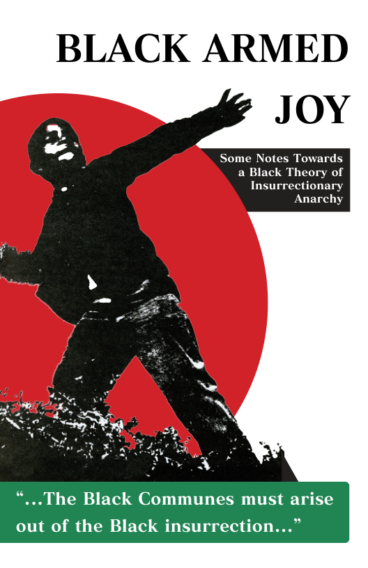 BLACK ARMED  Some Notes Towards a Black Theory of Insurrectionary Anarchy  The Black Communes must arise  out of the Black insurrection...” 